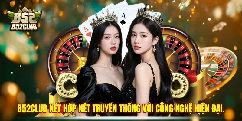 B52club kết hợp nét truyền thống với công nghệ hiện đại.