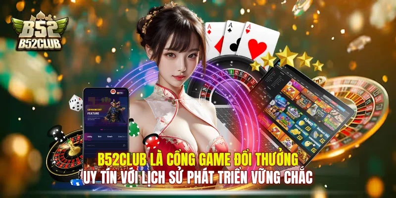 B52club là cổng game đổi thưởng uy tín với lịch sử phát triển vững chắc