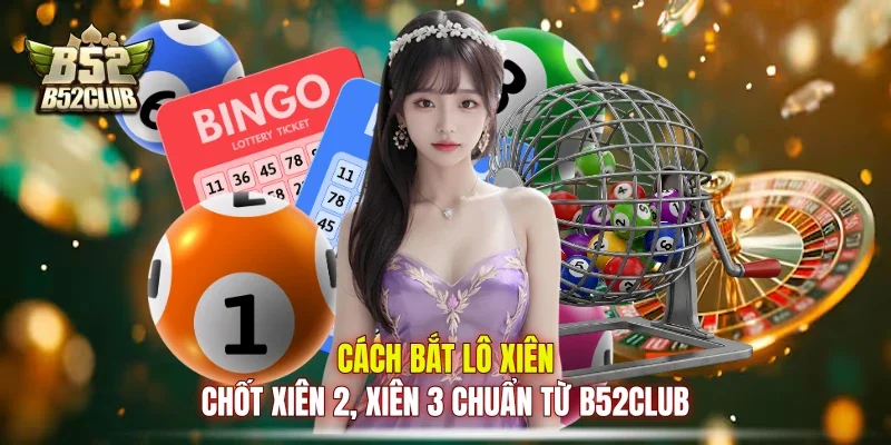 Cách Bắt Lô Xiên - Chốt Xiên 2, Xiên 3 Chuẩn Từ B52club