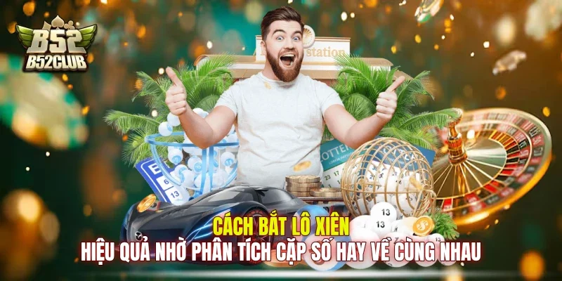 Cách bắt lô xiên hiệu quả nhờ phân tích cặp số hay về cùng nhau Cách bắt lô xiên hiệu quả nhờ phân tích cặp số hay về cùng nhau