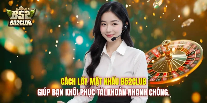 Cách lấy mật khẩu B52Club giúp bạn khôi phục tài khoản nhanh chóng.