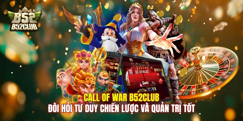 Call of War B52Club đòi hỏi tư duy chiến lược và quản trị tốt