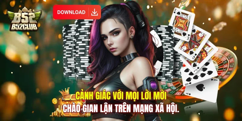 Cảnh giác với mọi lời mời chào gian lận trên mạng xã hội.