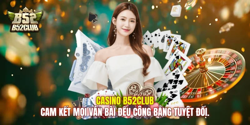 Casino B52club cam kết mọi ván bài đều công bằng tuyệt đối.
