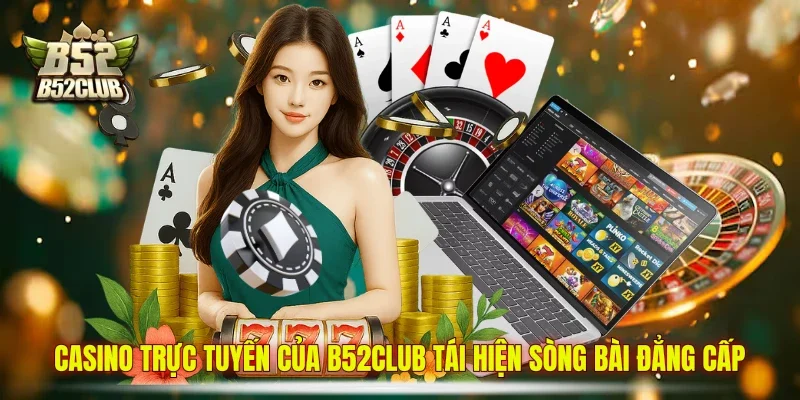 Casino trực tuyến của B52club tái hiện sòng bài đẳng cấp