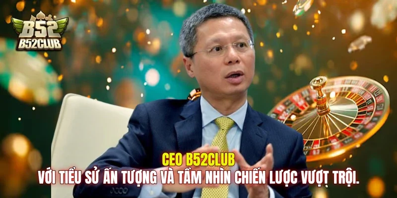 Ceo B52club với tiểu sử ấn tượng và tầm nhìn chiến lược vượt trội. Ceo B52club với tiểu sử ấn tượng và tầm nhìn chiến lược vượt trội.
