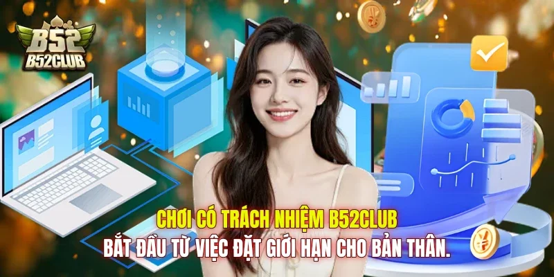 Chơi có trách nhiệm B52club bắt đầu từ việc đặt giới hạn cho bản thân.