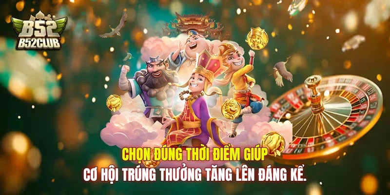 Chọn đúng thời điểm giúp cơ hội trúng thưởng tăng lên đáng kể.