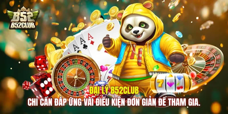 Đại lý B52club chỉ cần đáp ứng vài điều kiện đơn giản để tham gia.