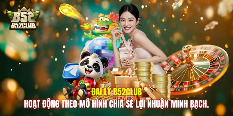 Đại lý B52club hoạt động theo mô hình chia sẻ lợi nhuận minh bạch.