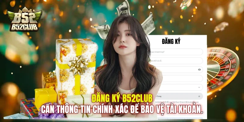 Đăng ký B52club cần thông tin chính xác để bảo vệ tài khoản.