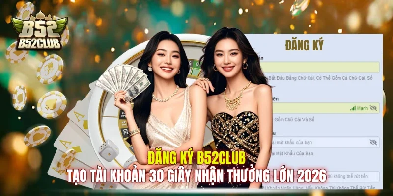 Đăng Ký B52club - Tạo Tài Khoản 30 Giây Nhận Thưởng Lớn 2026