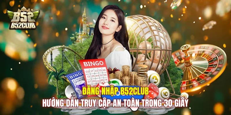 Đăng Nhập B52club - Hướng Dẫn Truy Cập An Toàn Trong 30 Giây