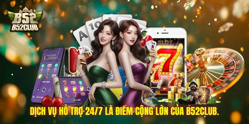 Dịch vụ hỗ trợ 24/7 là điểm cộng lớn của B52club.