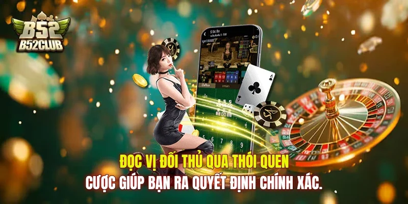 Đọc vị đối thủ qua thói quen cược giúp bạn ra quyết định chính xác.