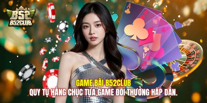 Game bài B52club quy tụ hàng chục tựa game đổi thưởng hấp dẫn.