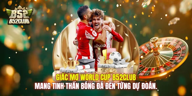 Giấc mơ World Cup B52Club mang tinh thần bóng đá đến từng dự đoán.