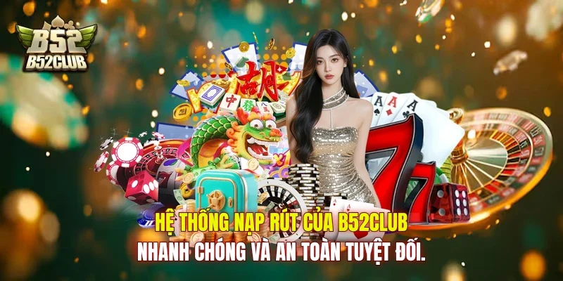 Hệ thống nạp rút của B52club nhanh chóng và an toàn tuyệt đối.