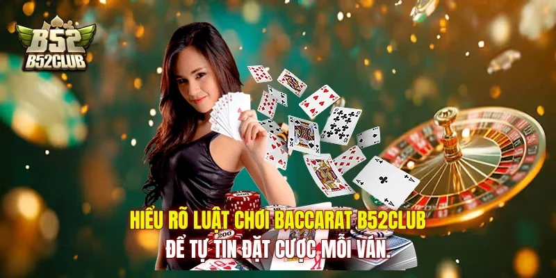 Hiểu rõ luật chơi Baccarat B52Club để tự tin đặt cược mỗi ván.
