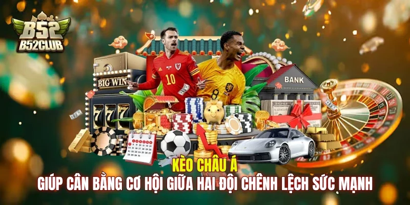 Kèo châu Á giúp cân bằng cơ hội giữa hai đội chênh lệch sức mạnh