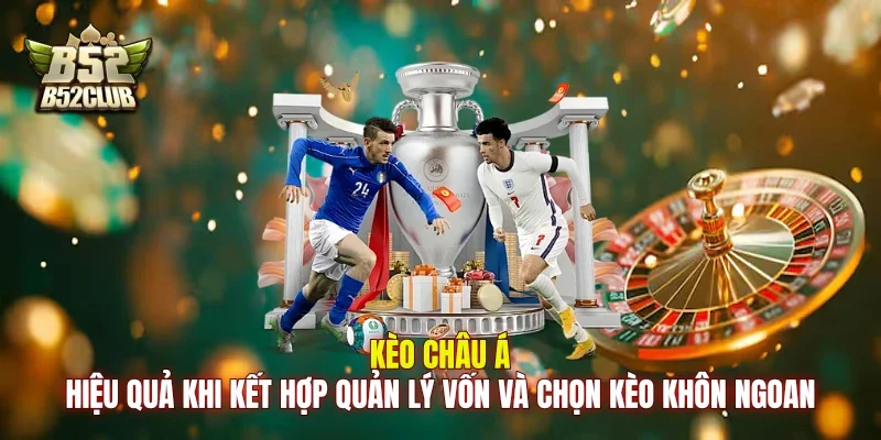 Kèo châu Á hiệu quả khi kết hợp quản lý vốn và chọn kèo khôn ngoan