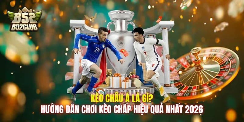 Kèo Châu Á Là Gì? Hướng Dẫn Chơi Kèo Chấp Hiệu Quả Nhất 2026