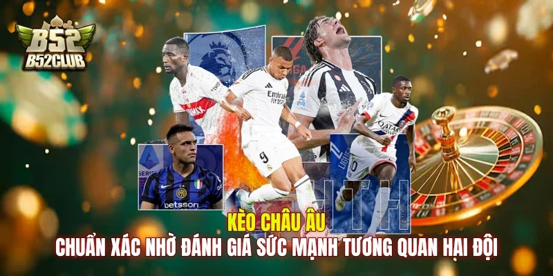 Kèo châu Âu chuẩn xác nhờ đánh giá sức mạnh tương quan hai đội Kèo châu Âu chuẩn xác nhờ đánh giá sức mạnh tương quan hai đội