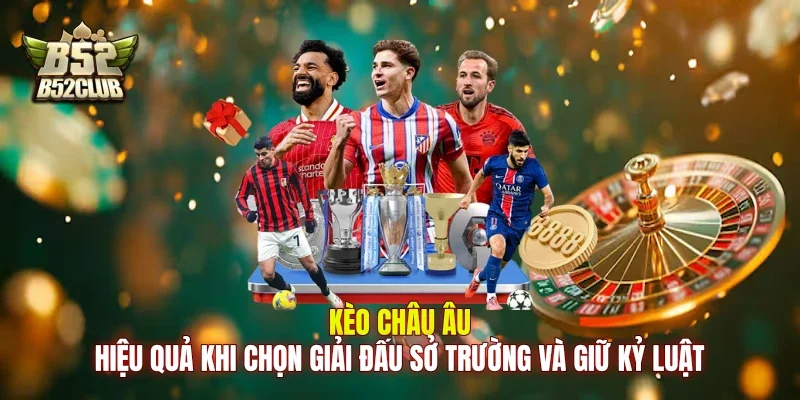 Kèo châu Âu hiệu quả khi chọn giải đấu sở trường và giữ kỷ luật Kèo châu Âu hiệu quả khi chọn giải đấu sở trường và giữ kỷ luật