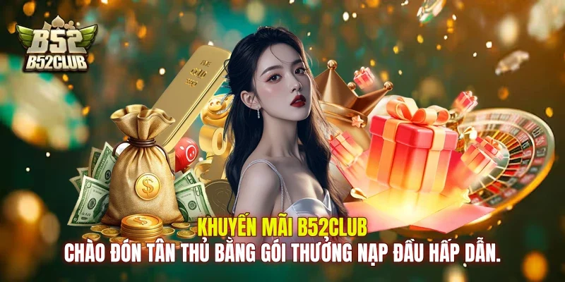 Khuyến mãi B52club chào đón tân thủ bằng gói thưởng nạp đầu hấp dẫn.