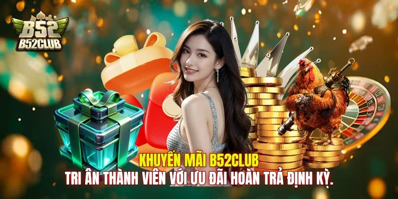 Khuyến mãi B52club tri ân thành viên với ưu đãi hoàn trả định kỳ.