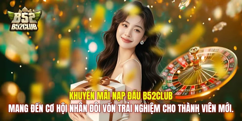 Khuyến mãi nạp đầu B52club mang đến cơ hội nhân đôi vốn trải nghiệm cho thành viên mới.