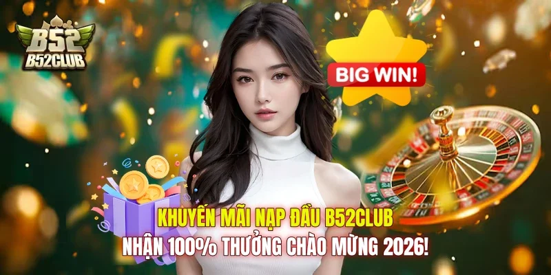 Khuyến Mãi Nạp Đầu B52club: Nhận 100% Thưởng Chào Mừng 2026!