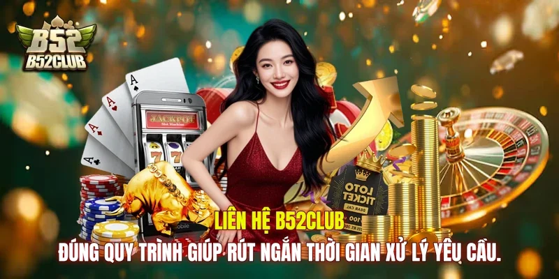 Liên hệ B52club đúng quy trình giúp rút ngắn thời gian xử lý yêu cầu.