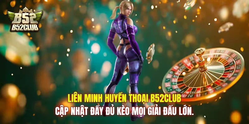 Liên Minh Huyền Thoại B52Club cập nhật đầy đủ kèo mọi giải đấu lớn. Liên Minh Huyền Thoại B52Club cập nhật đầy đủ kèo mọi giải đấu lớn.