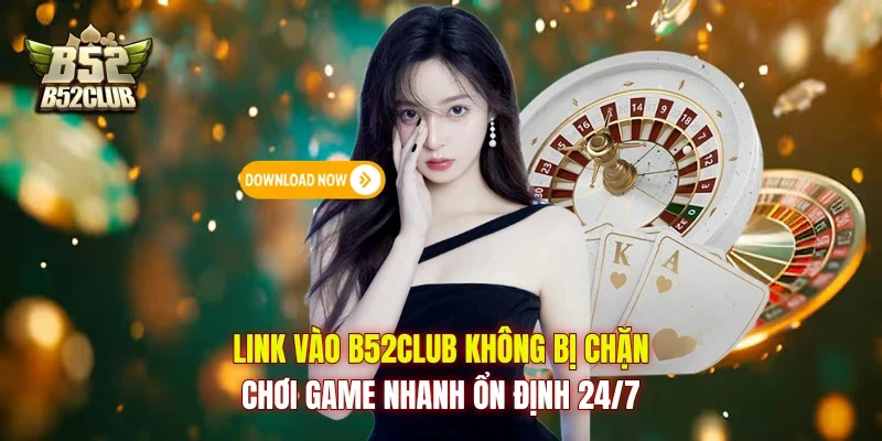 Link Vào B52Club Không Bị Chặn, Chơi Game Nhanh Ổn Định 24/7