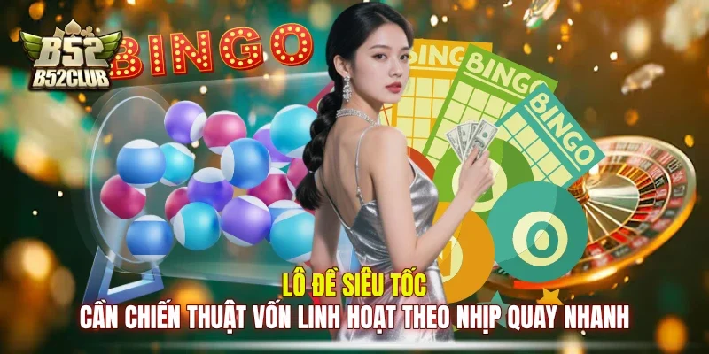 Lô đề siêu tốc cần chiến thuật vốn linh hoạt theo nhịp quay nhanh