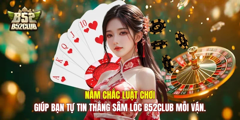 Nắm chắc luật chơi giúp bạn tự tin thắng sâm lốc B52Club mỗi ván.