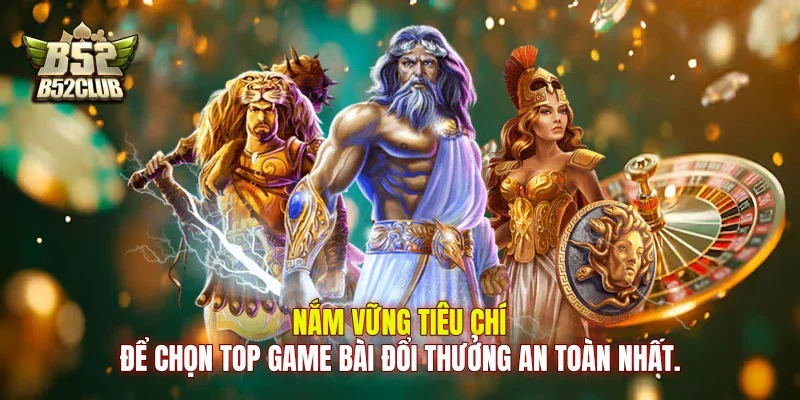 Nắm vững tiêu chí để chọn top game bài đổi thưởng an toàn nhất.