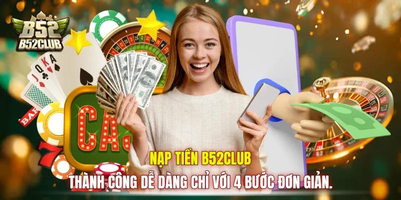 Nạp tiền B52club thành công dễ dàng chỉ với 4 bước đơn giản.