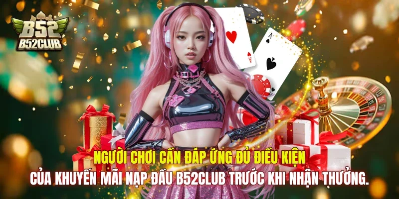 Người chơi cần đáp ứng đủ điều kiện của khuyến mãi nạp đầu B52club trước khi nhận thưởng.