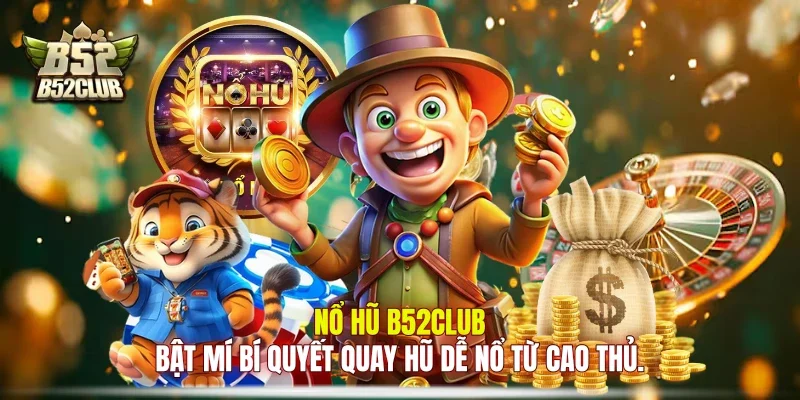Nổ hũ B52club bật mí bí quyết quay hũ dễ nổ từ cao thủ.