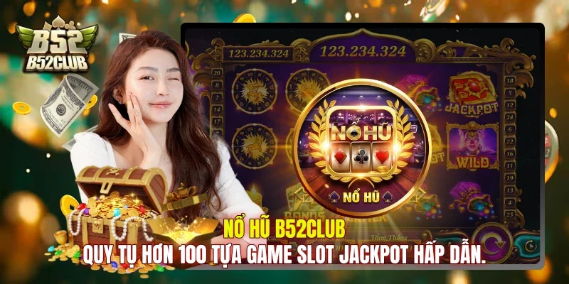 Nổ hũ B52club quy tụ hơn 100 tựa game slot jackpot hấp dẫn.