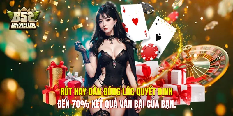Rút hay dằn đúng lúc quyết định đến 70% kết quả ván bài của bạn.