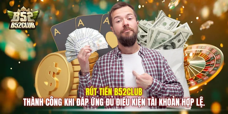 Rút Tiền B52club thành công khi đáp ứng đủ điều kiện tài khoản hợp lệ.