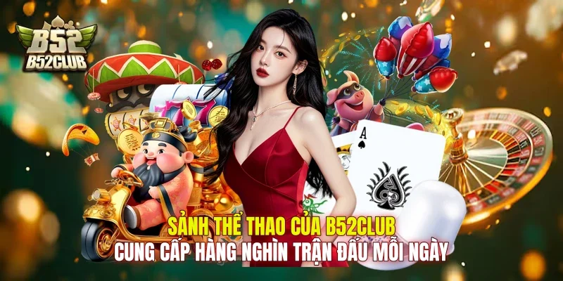 Sảnh thể thao của B52club cung cấp hàng nghìn trận đấu mỗi ngày
