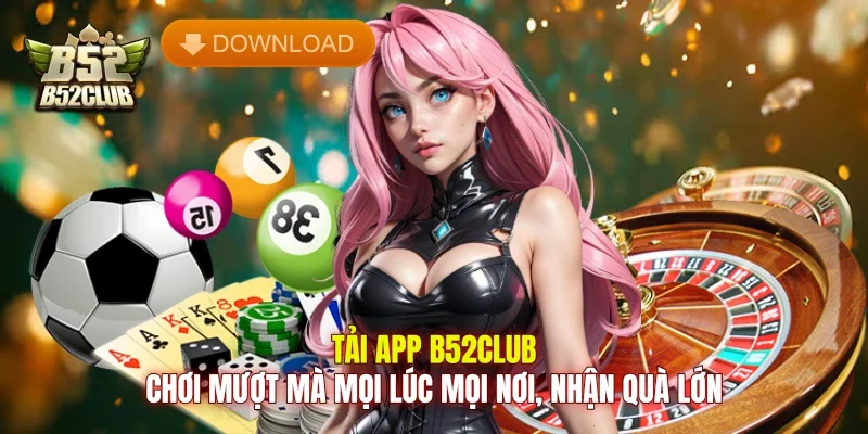 Tải App B52club - Chơi Mượt Mà Mọi Lúc Mọi Nơi, Nhận Quà Lớn