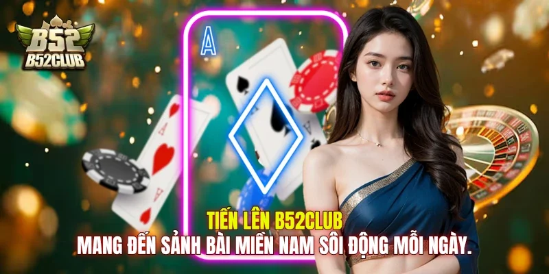 Tiến lên B52Club mang đến sảnh bài miền Nam sôi động mỗi ngày.