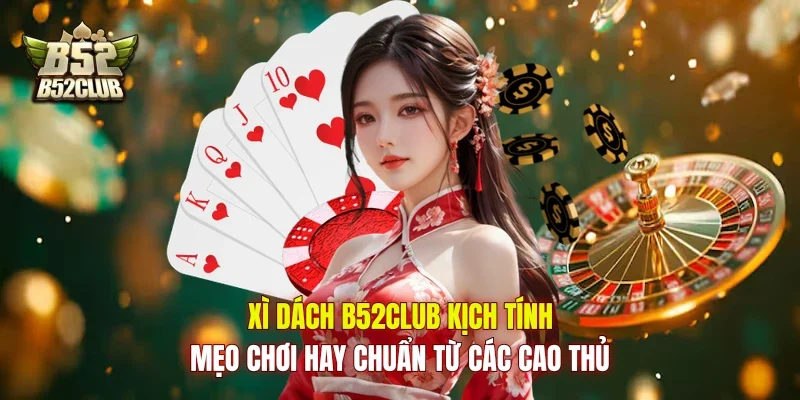 Xì Dách B52Club Kịch Tính, Mẹo Chơi Hay Chuẩn Từ Các Cao Thủ